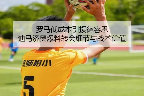 罗马低成本引援德容恩 迪马济奥爆料转会细节与战术价值