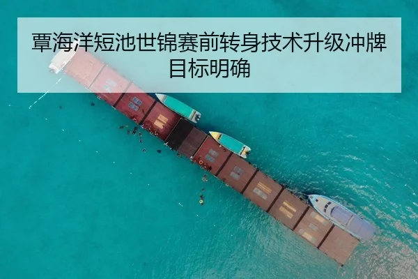 覃海洋短池世锦赛前转身技术升级冲牌目标明确